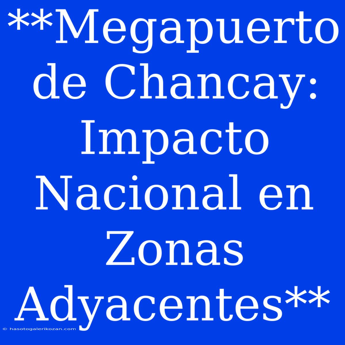 **Megapuerto De Chancay: Impacto Nacional En Zonas Adyacentes**