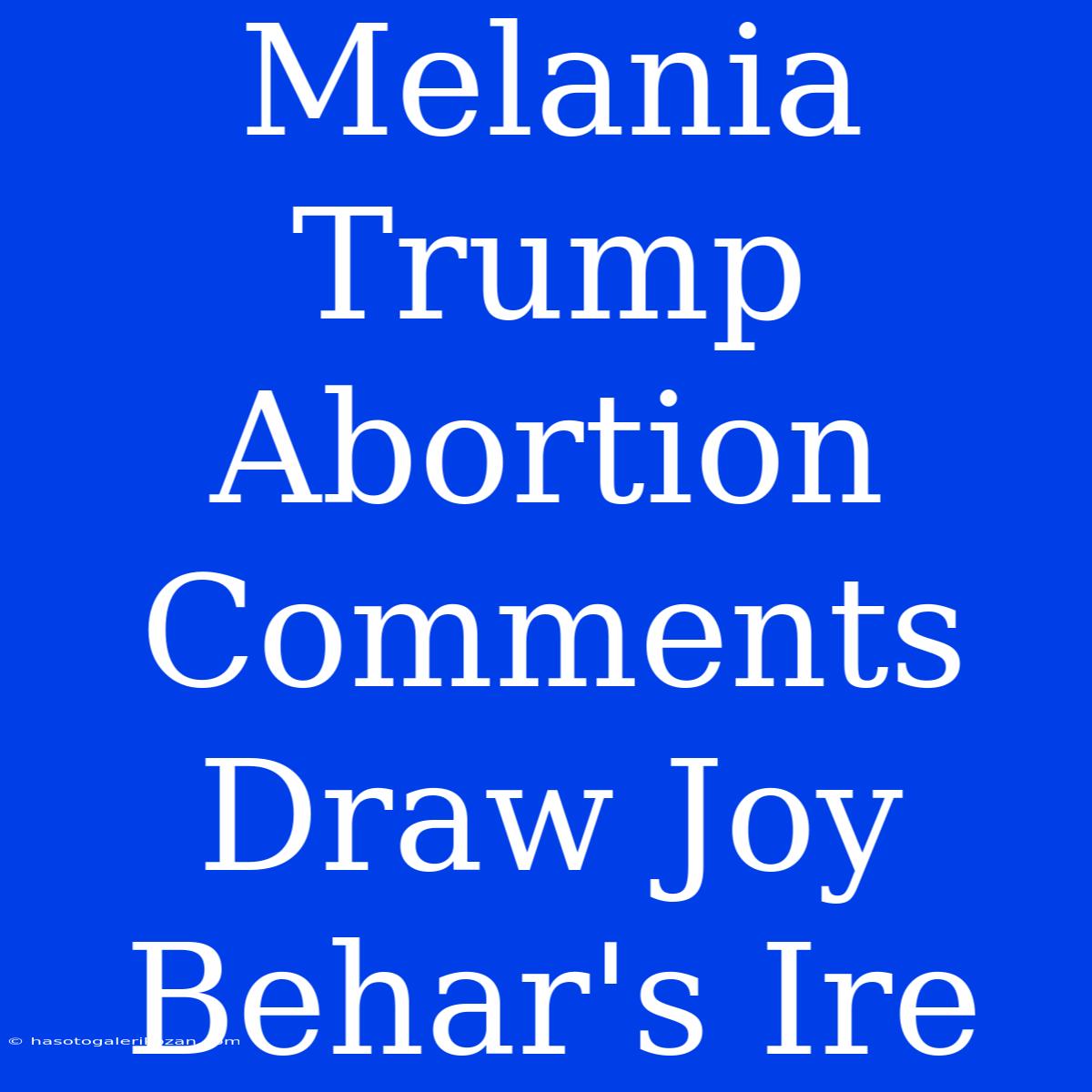 Melania Trump Abortion Comments Draw Joy Behar's Ire