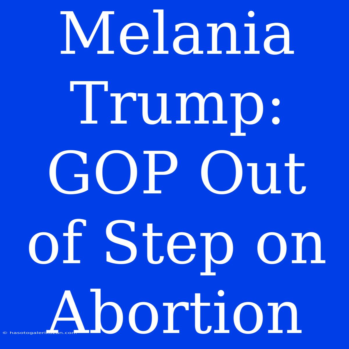 Melania Trump: GOP Out Of Step On Abortion 