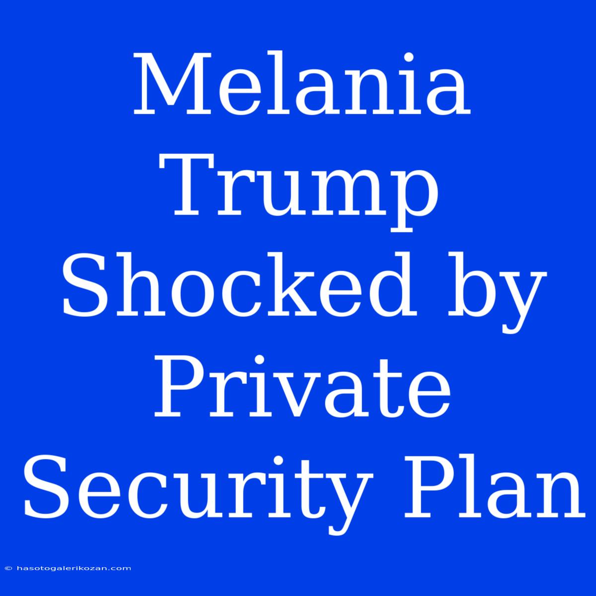 Melania Trump Shocked By Private Security Plan