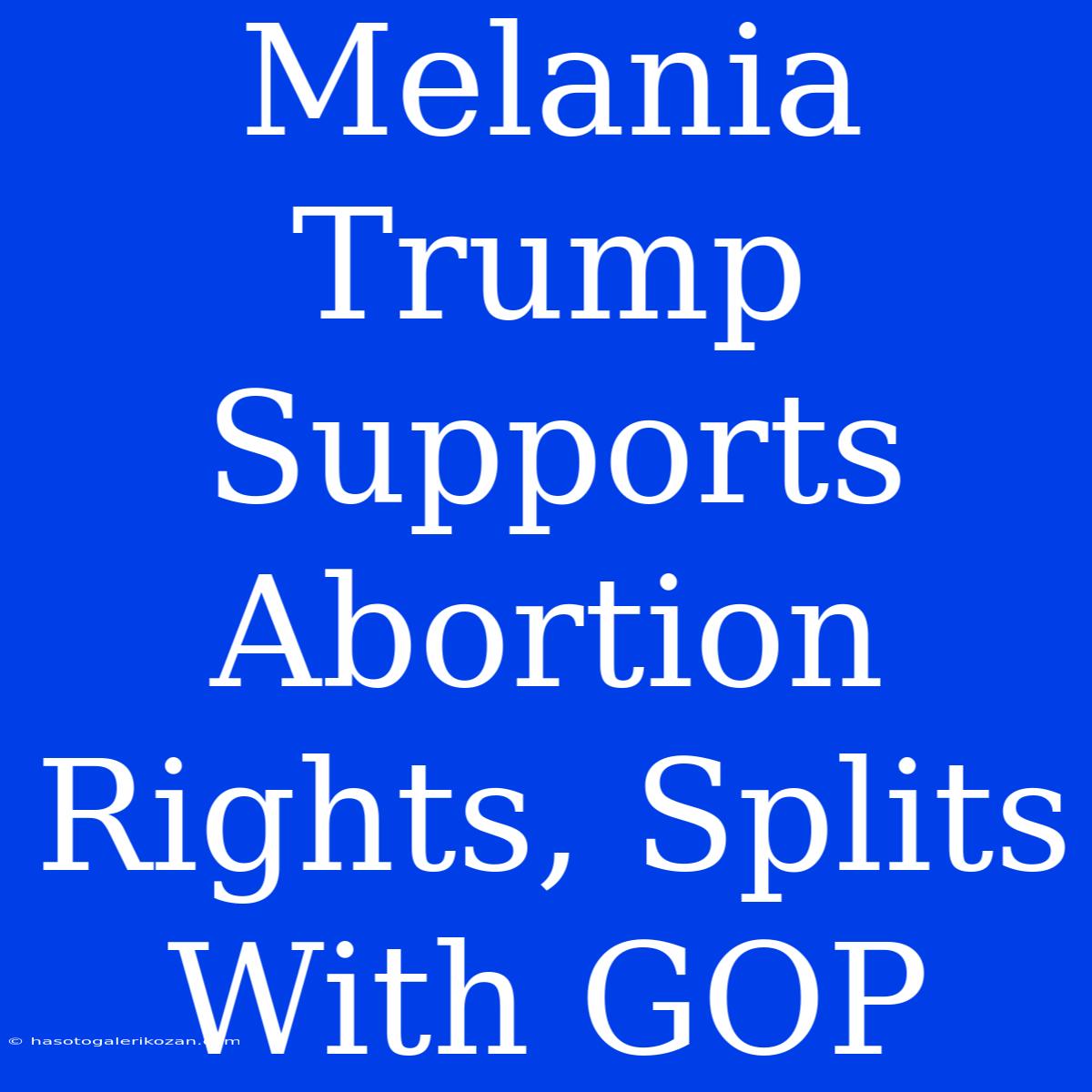 Melania Trump Supports Abortion Rights, Splits With GOP