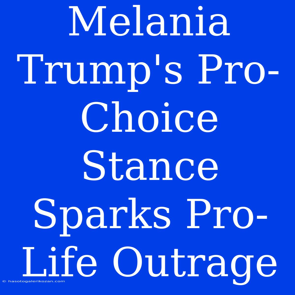 Melania Trump's Pro-Choice Stance Sparks Pro-Life Outrage