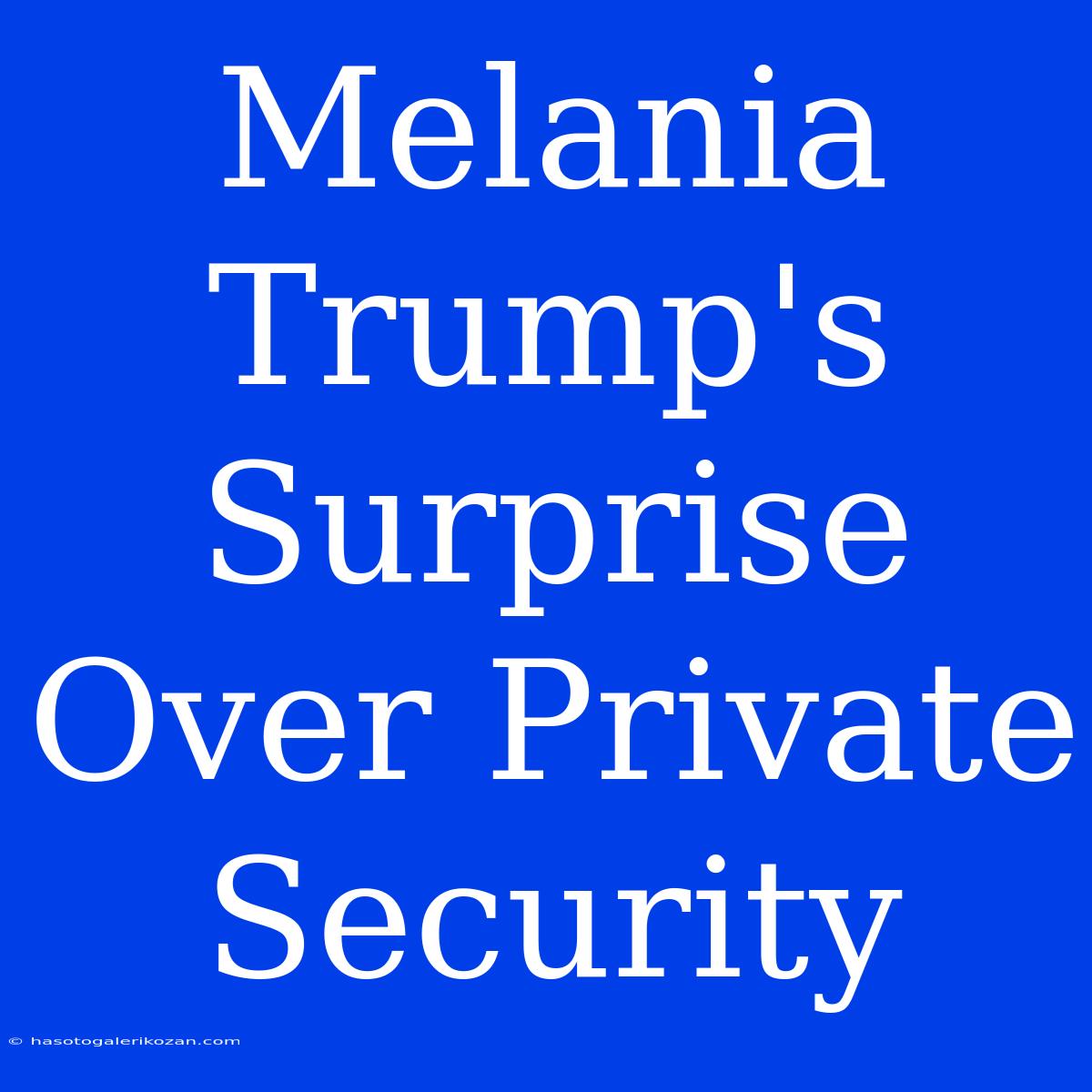 Melania Trump's Surprise Over Private Security 