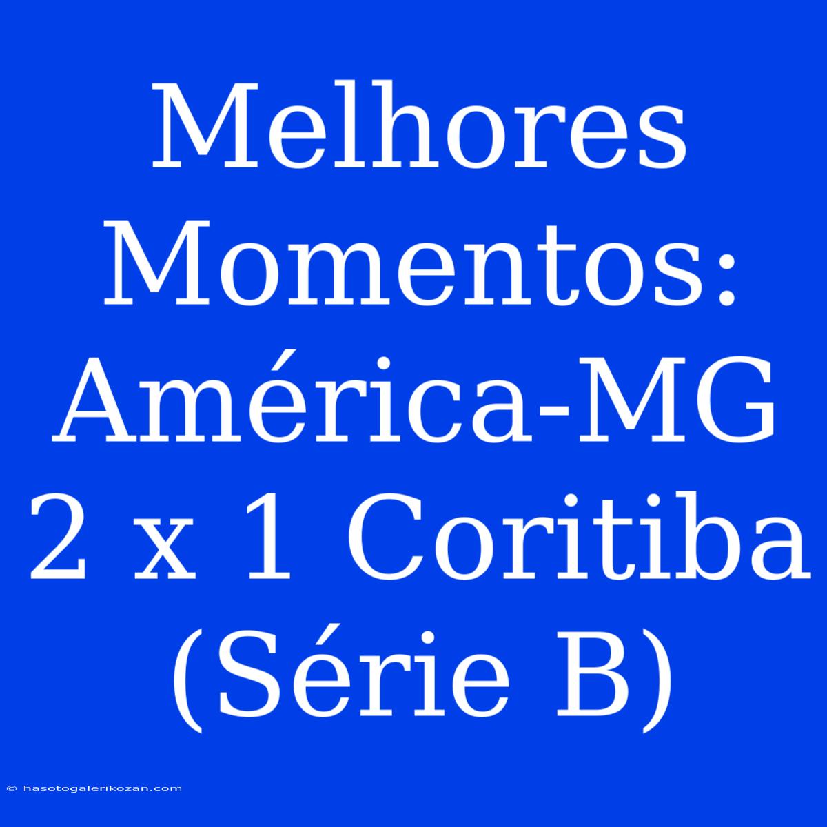 Melhores Momentos: América-MG 2 X 1 Coritiba (Série B)