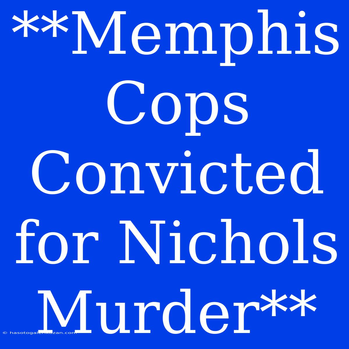 **Memphis Cops Convicted For Nichols Murder** 