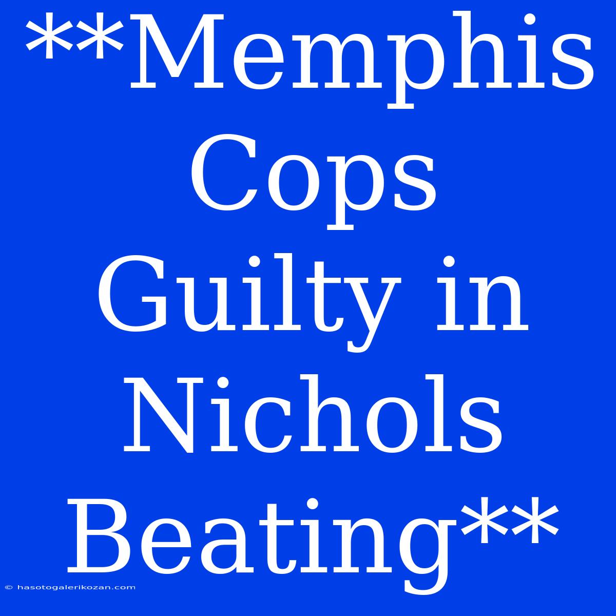 **Memphis Cops Guilty In Nichols Beating**