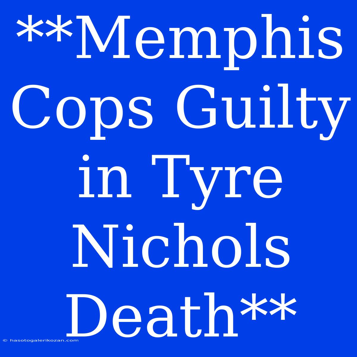 **Memphis Cops Guilty In Tyre Nichols Death**