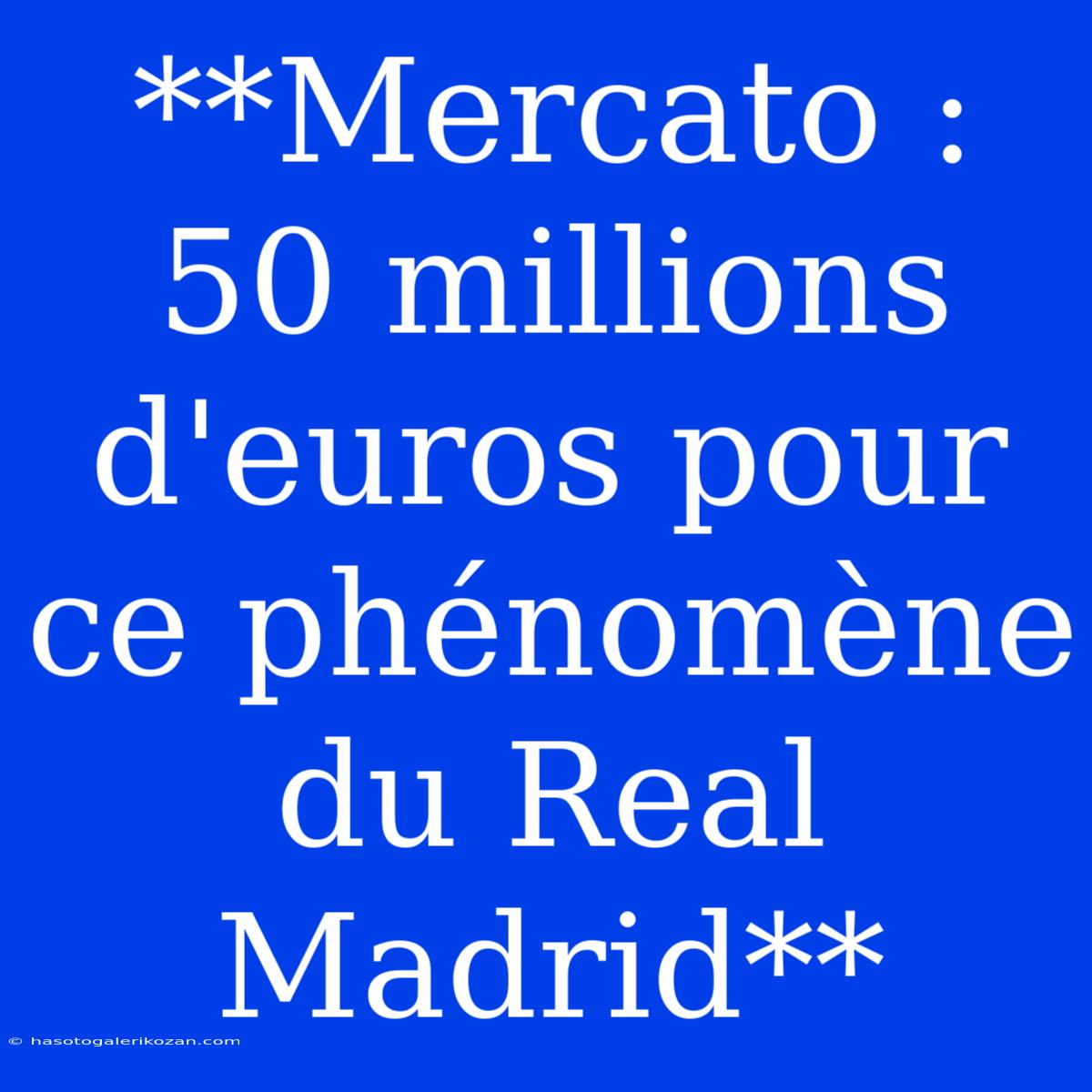 **Mercato : 50 Millions D'euros Pour Ce Phénomène Du Real Madrid**