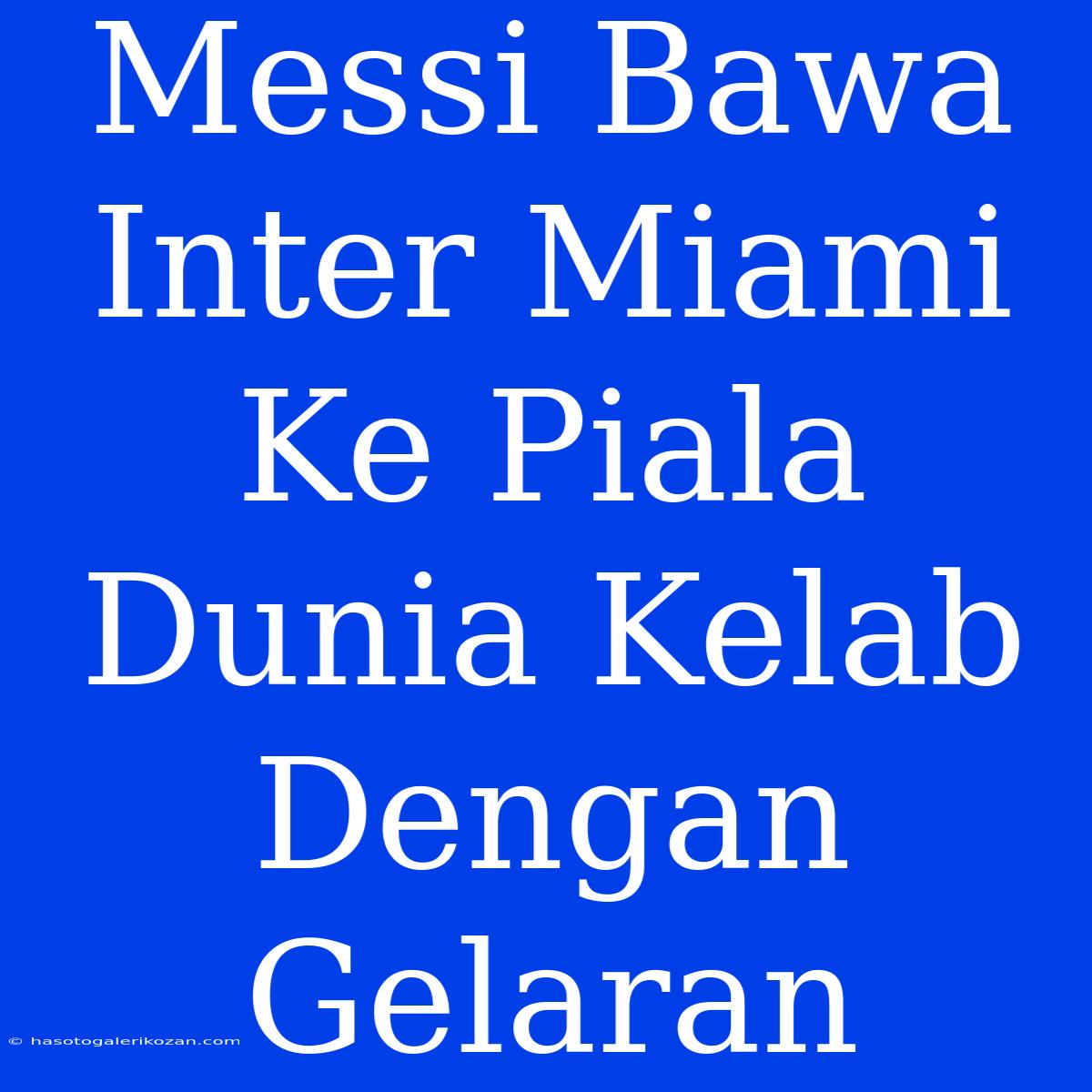 Messi Bawa Inter Miami Ke Piala Dunia Kelab Dengan Gelaran 