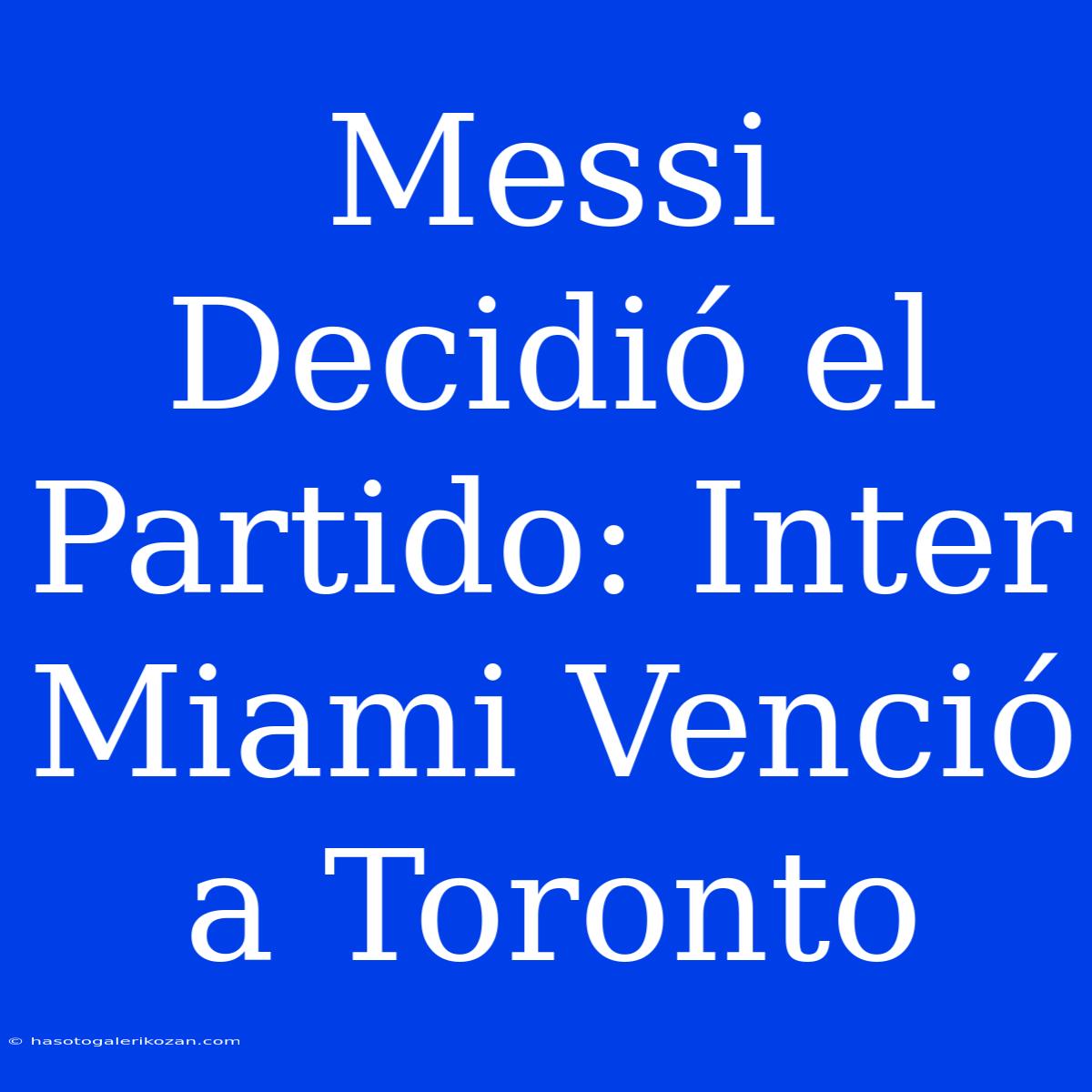 Messi Decidió El Partido: Inter Miami Venció A Toronto 