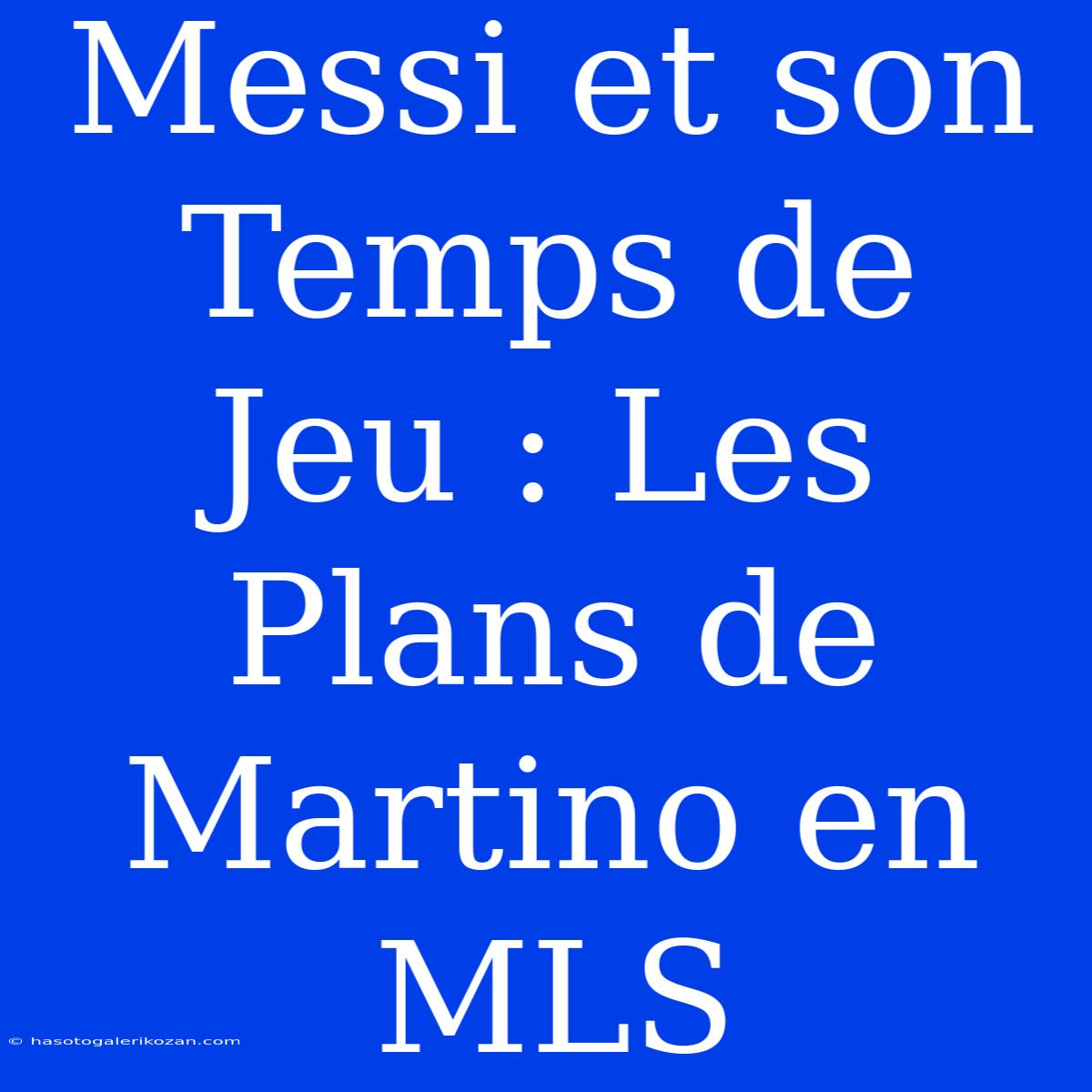 Messi Et Son Temps De Jeu : Les Plans De Martino En MLS 