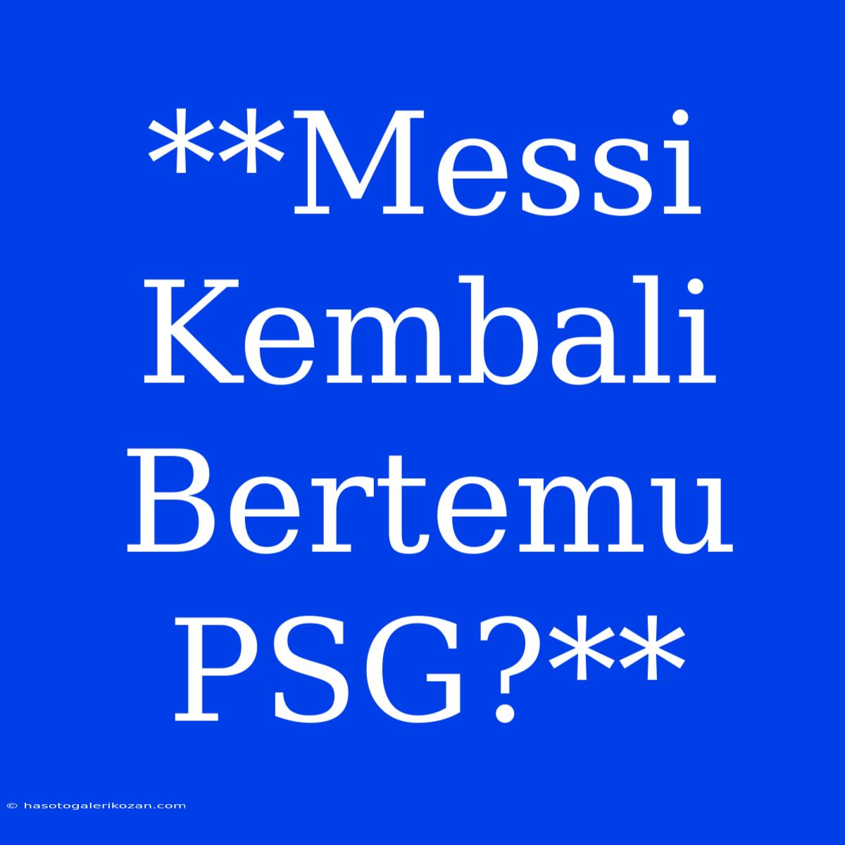 **Messi Kembali Bertemu PSG?**