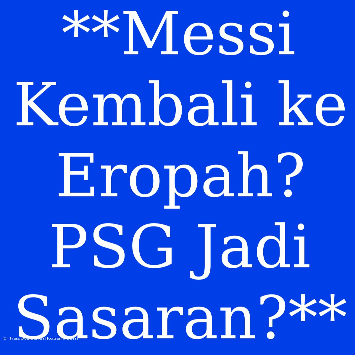 **Messi Kembali Ke Eropah? PSG Jadi Sasaran?**