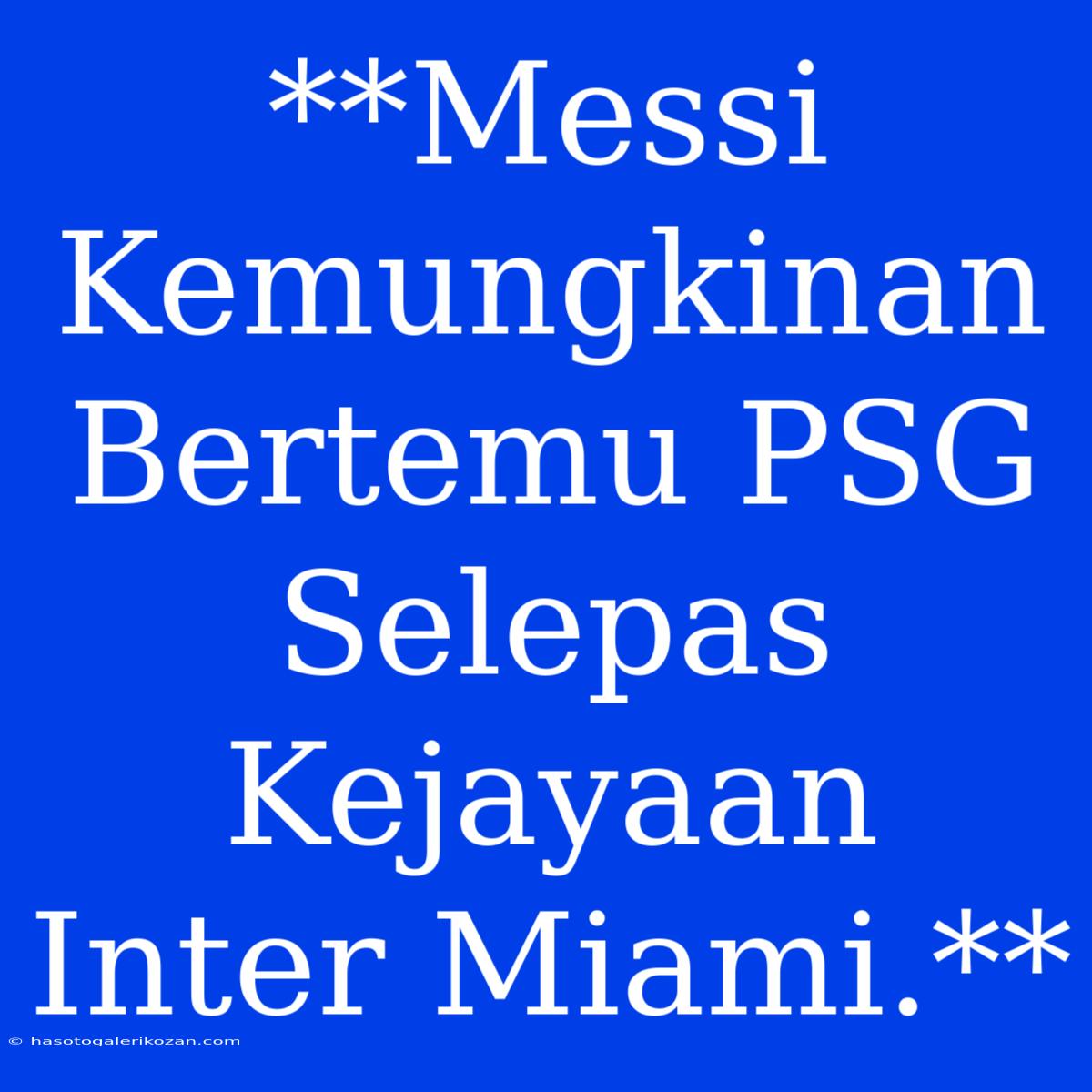 **Messi Kemungkinan Bertemu PSG Selepas Kejayaan Inter Miami.**