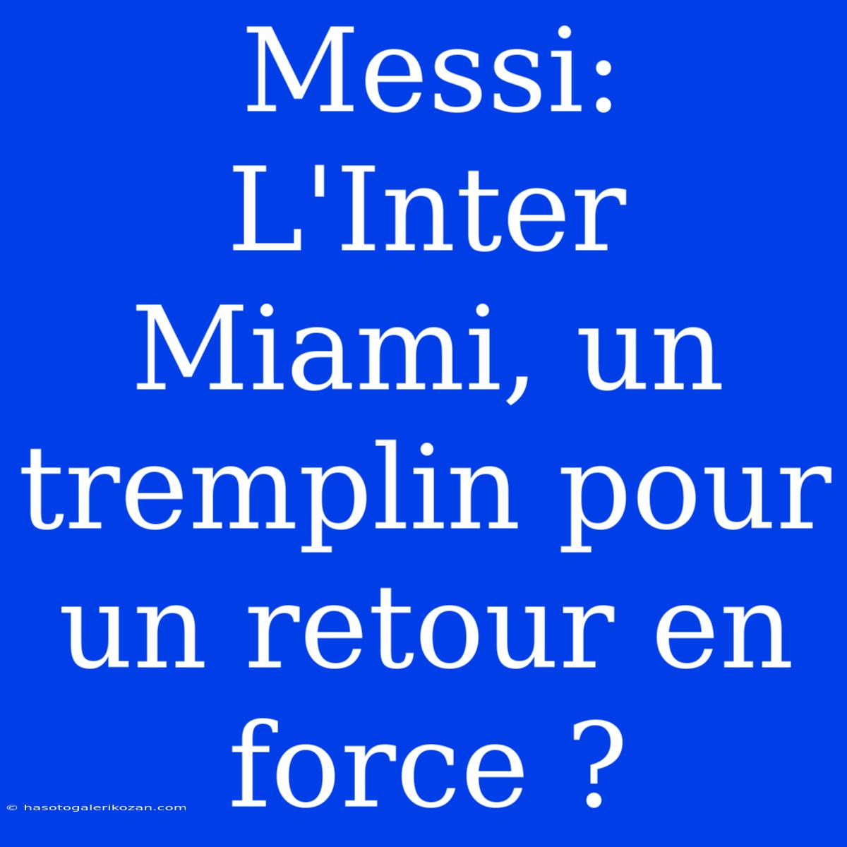 Messi: L'Inter Miami, Un Tremplin Pour Un Retour En Force ?