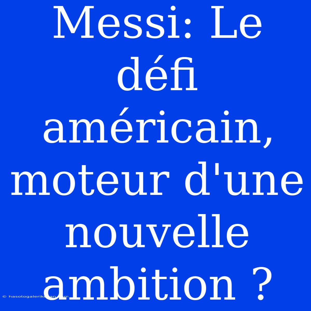 Messi: Le Défi Américain, Moteur D'une Nouvelle Ambition ?