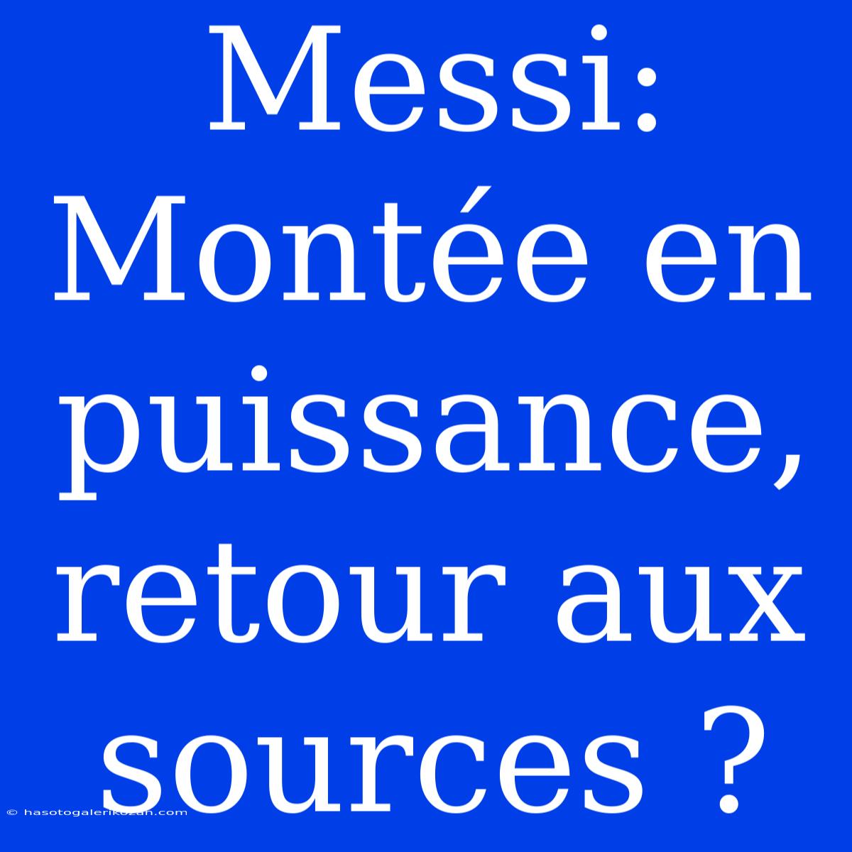 Messi: Montée En Puissance, Retour Aux Sources ? 