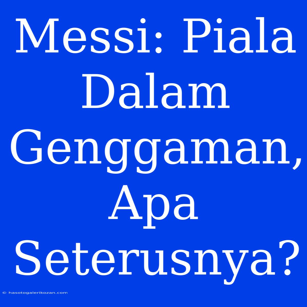 Messi: Piala Dalam Genggaman, Apa Seterusnya?