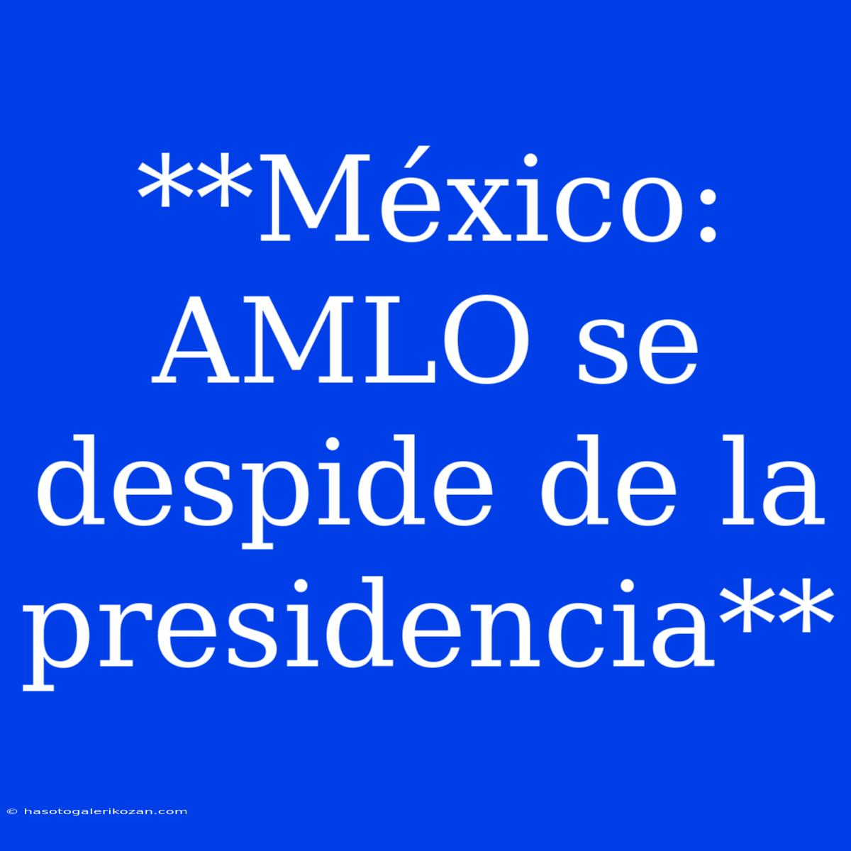 **México: AMLO Se Despide De La Presidencia**