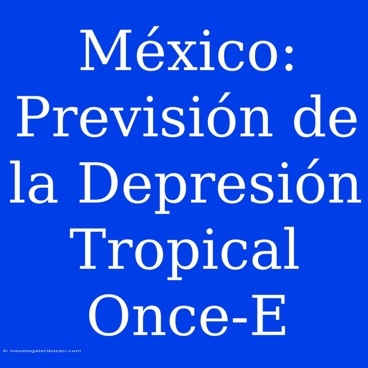 México: Previsión De La Depresión Tropical Once-E