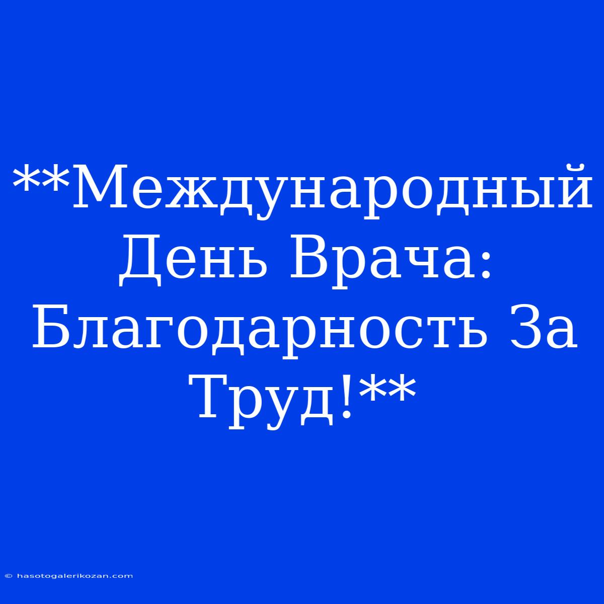 **Международный День Врача: Благодарность За Труд!**