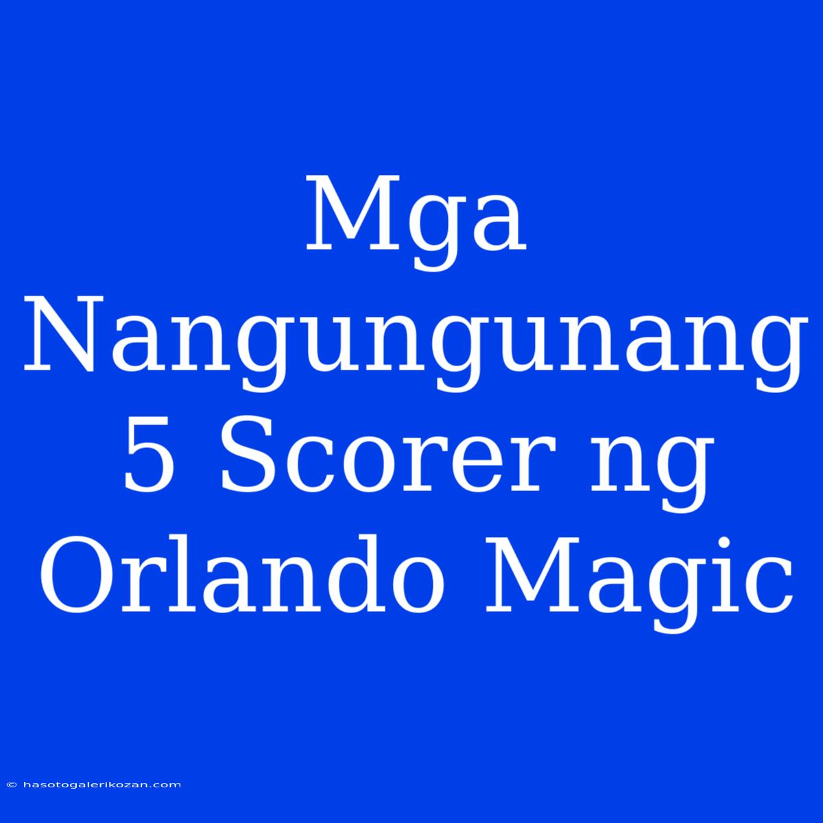 Mga Nangungunang 5 Scorer Ng Orlando Magic