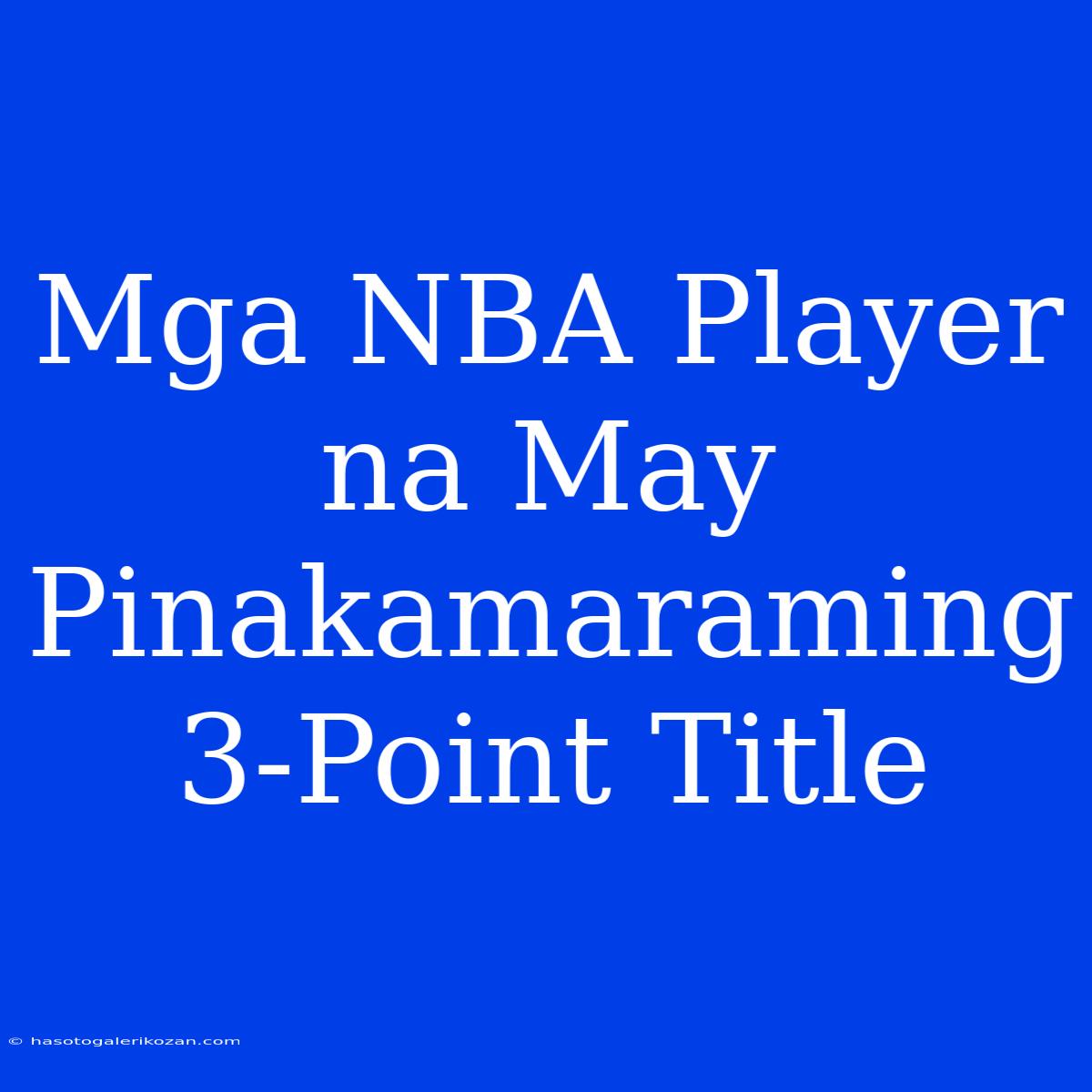 Mga NBA Player Na May Pinakamaraming 3-Point Title