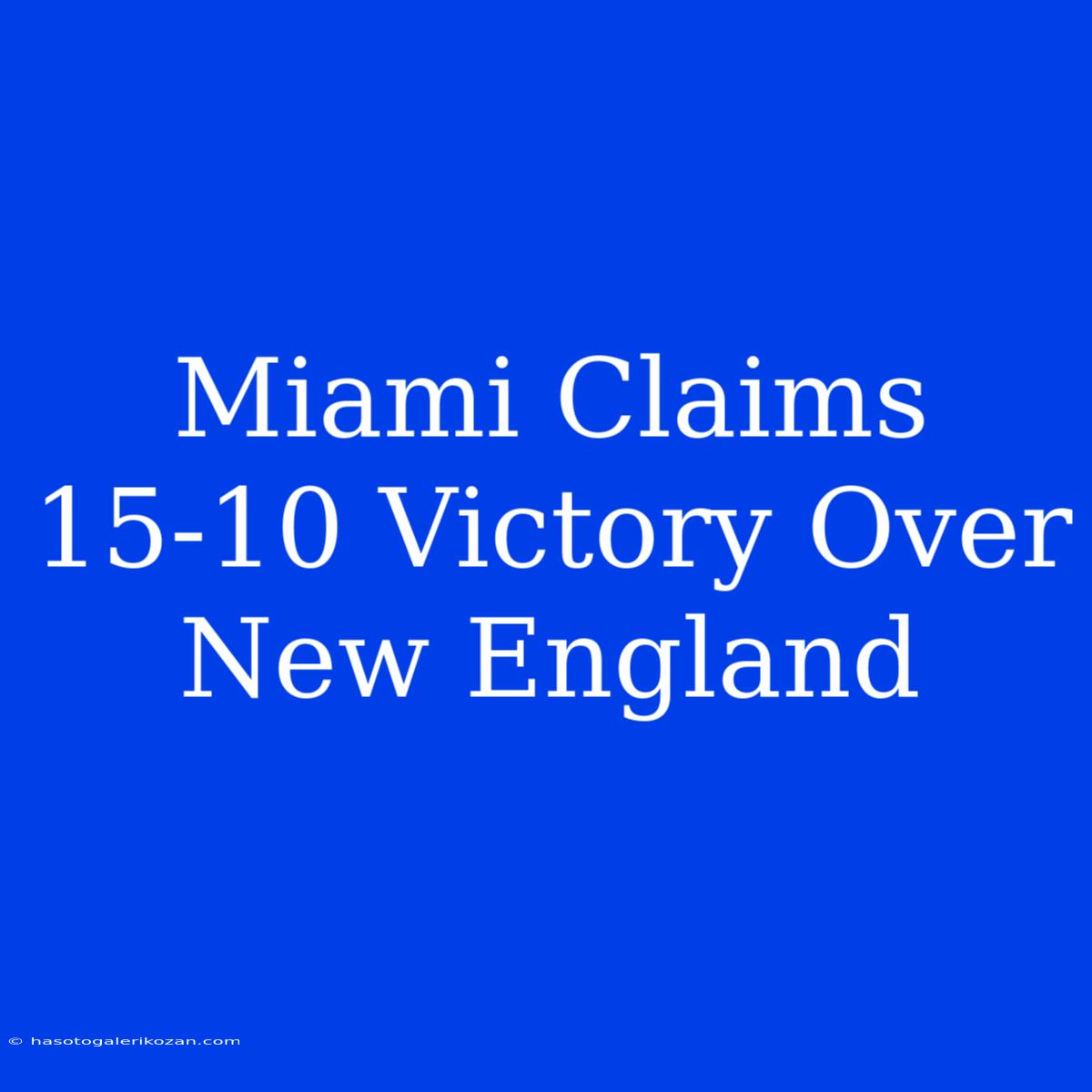 Miami Claims 15-10 Victory Over New England 