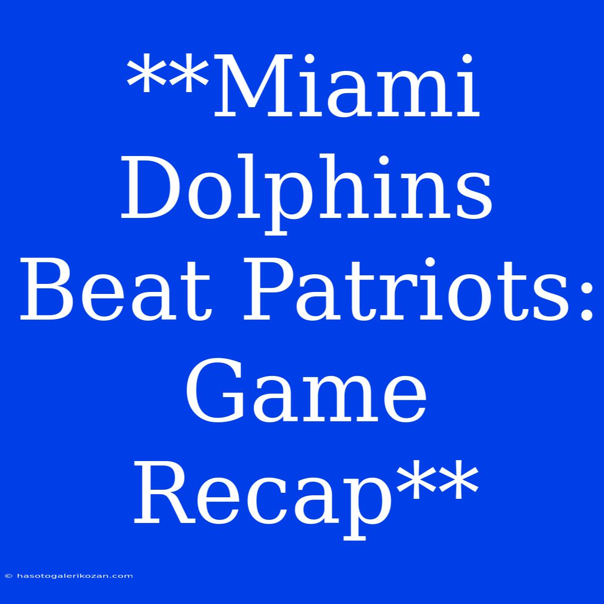 **Miami Dolphins Beat Patriots: Game Recap**