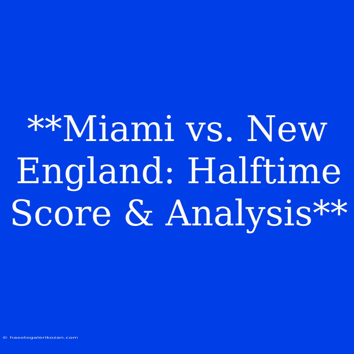 **Miami Vs. New England: Halftime Score & Analysis**