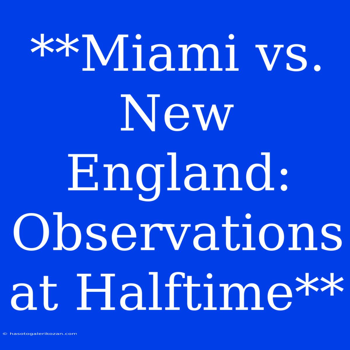 **Miami Vs. New England: Observations At Halftime**