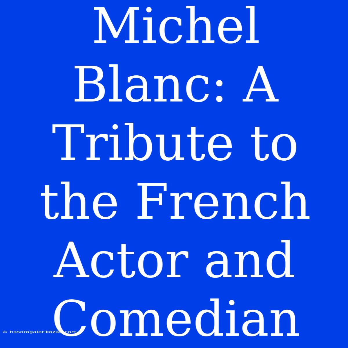 Michel Blanc: A Tribute To The French Actor And Comedian 