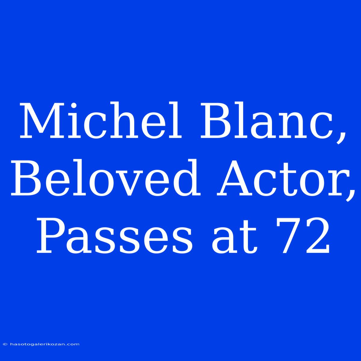 Michel Blanc, Beloved Actor, Passes At 72