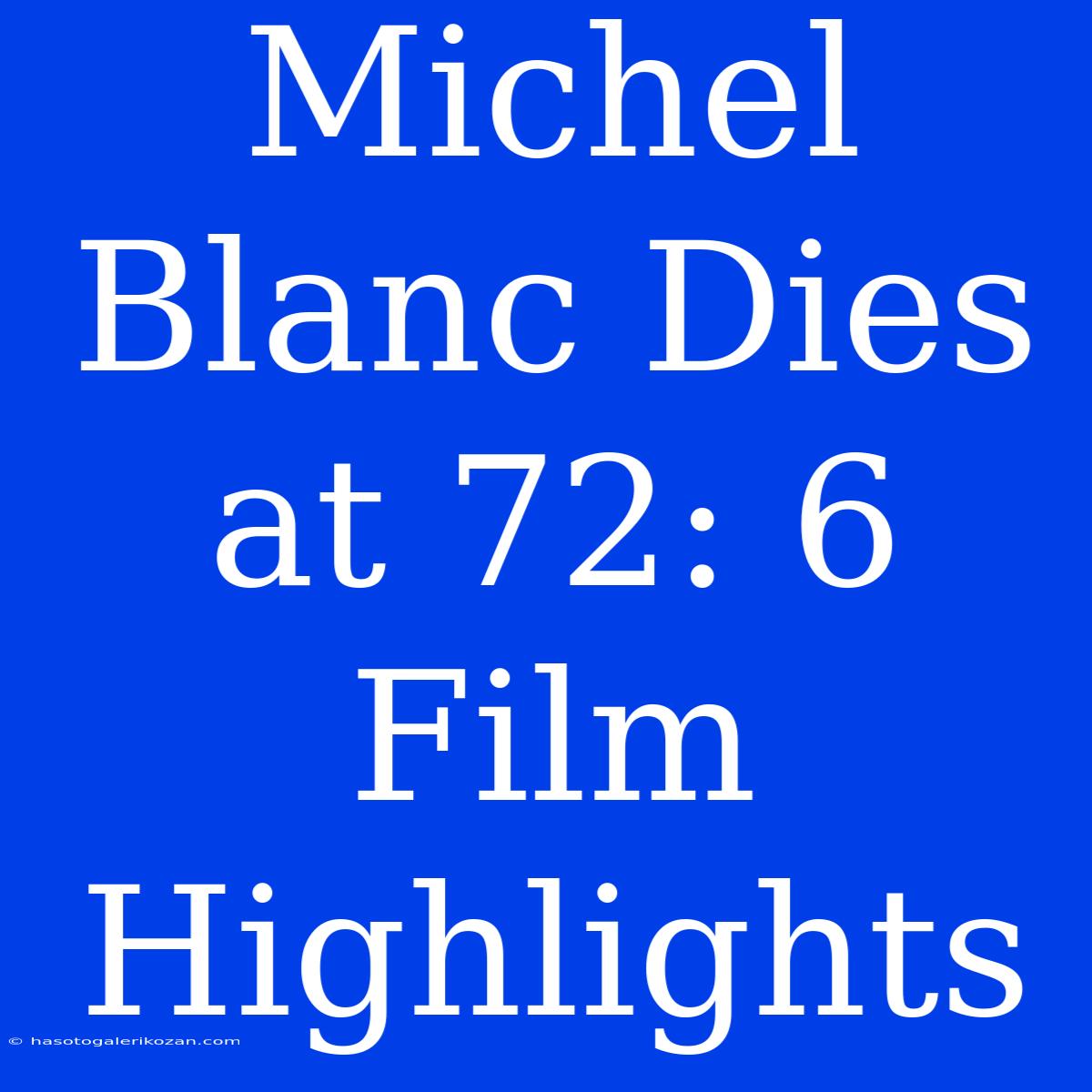 Michel Blanc Dies At 72: 6 Film Highlights