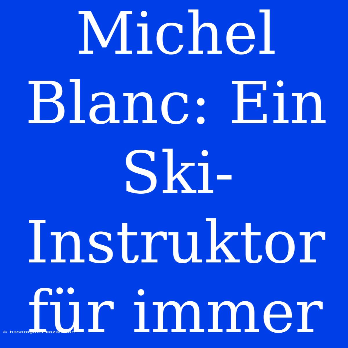 Michel Blanc: Ein Ski-Instruktor Für Immer