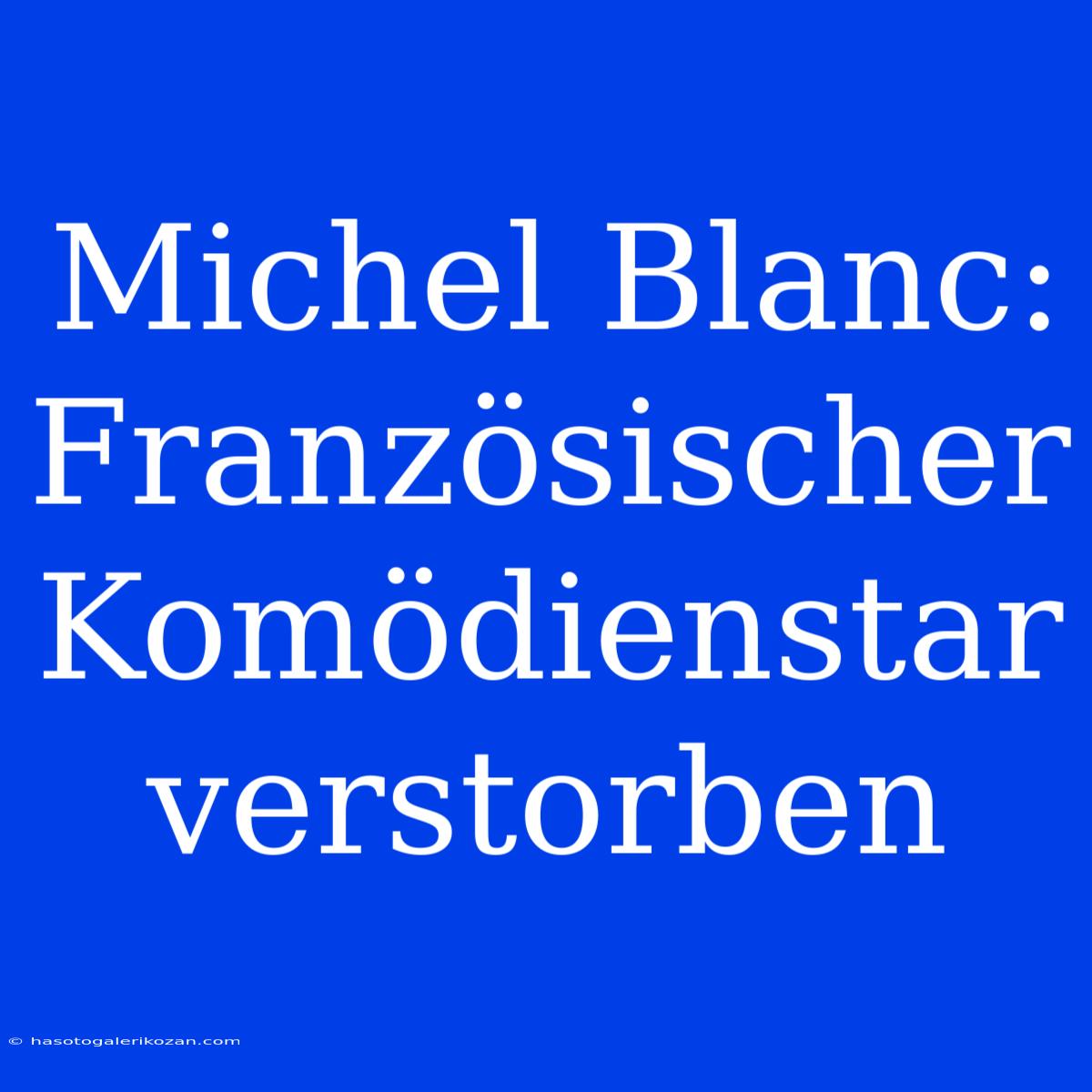 Michel Blanc: Französischer Komödienstar Verstorben