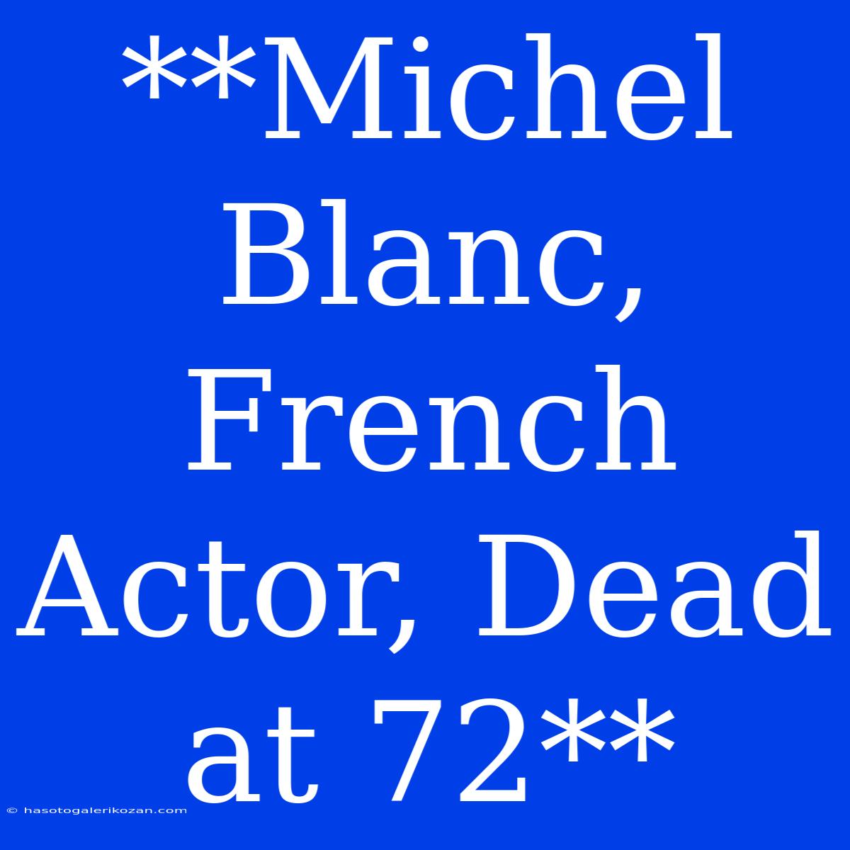 **Michel Blanc, French Actor, Dead At 72**