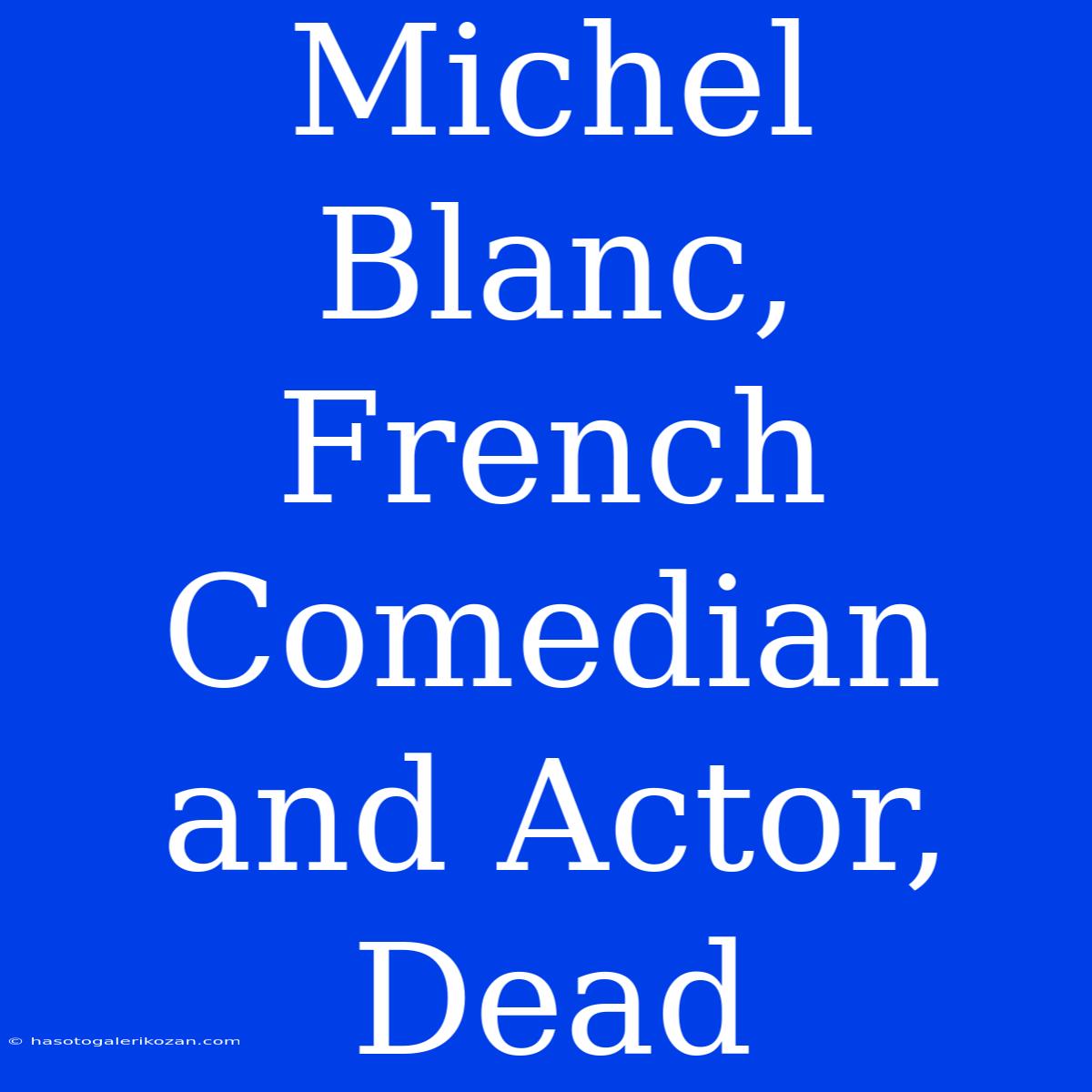 Michel Blanc, French Comedian And Actor, Dead