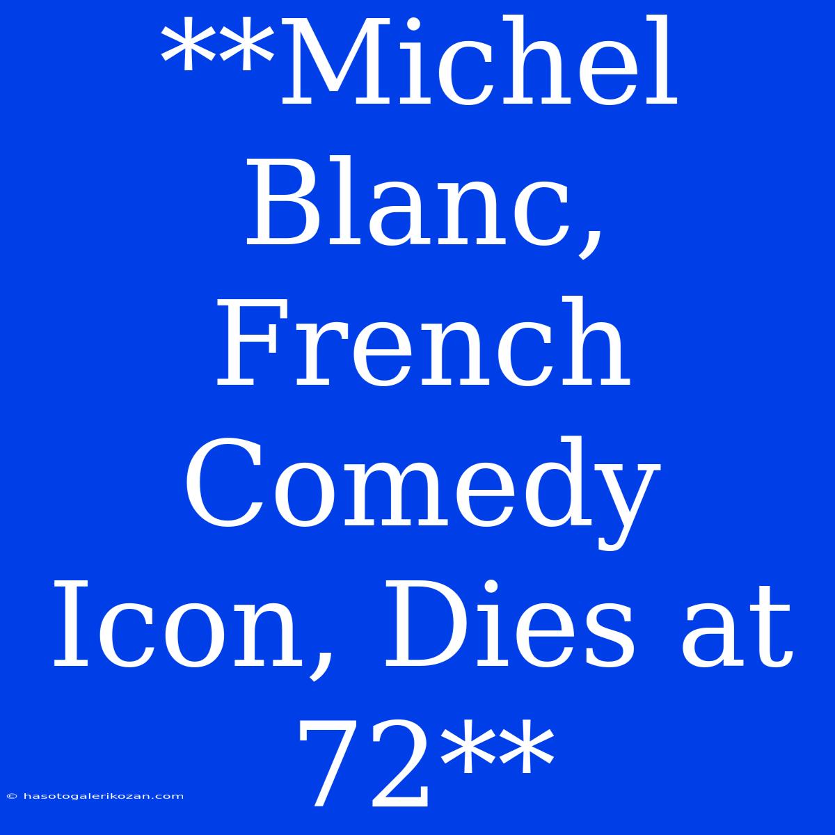 **Michel Blanc, French Comedy Icon, Dies At 72**