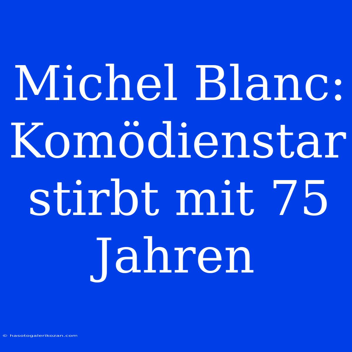 Michel Blanc: Komödienstar Stirbt Mit 75 Jahren