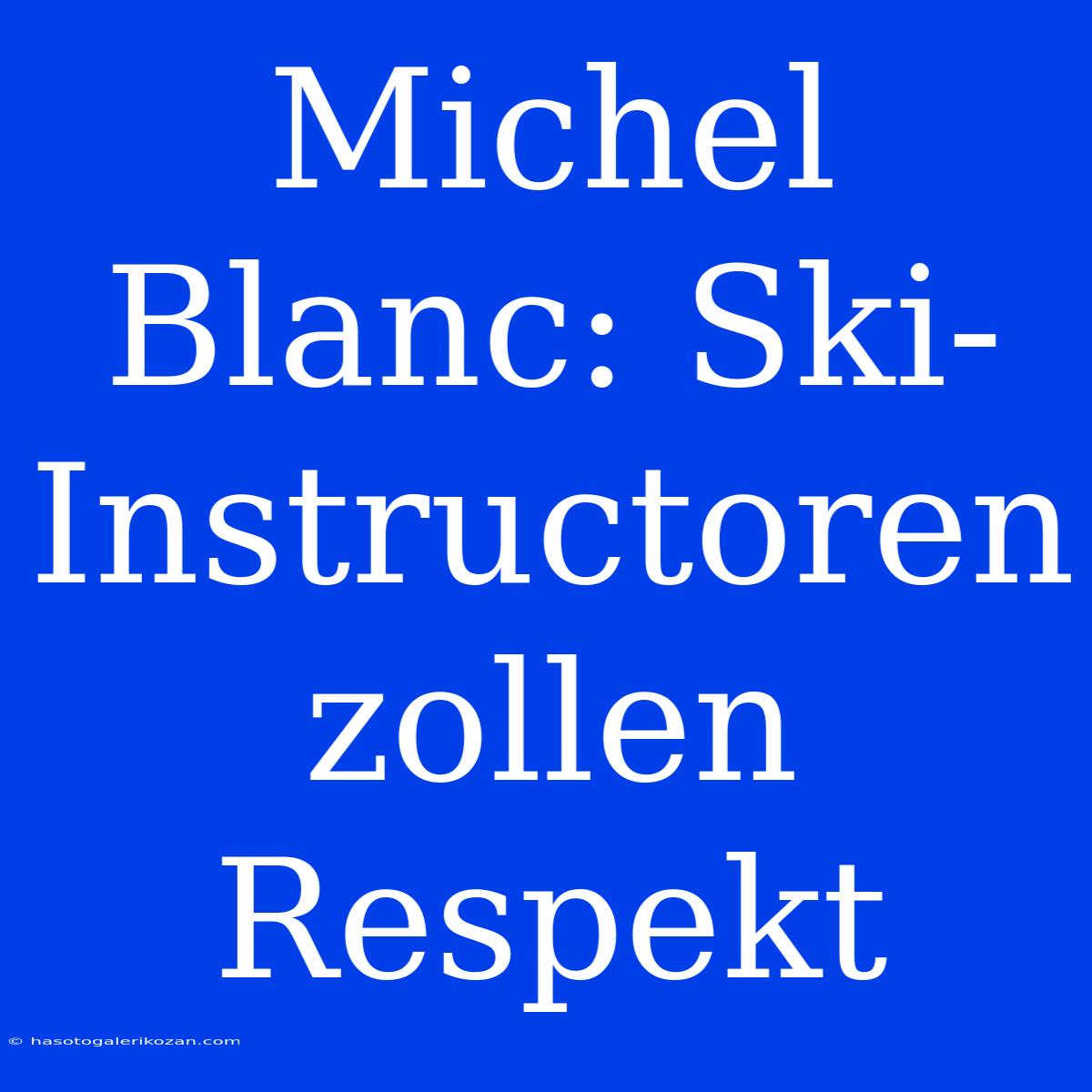 Michel Blanc: Ski-Instructoren Zollen Respekt