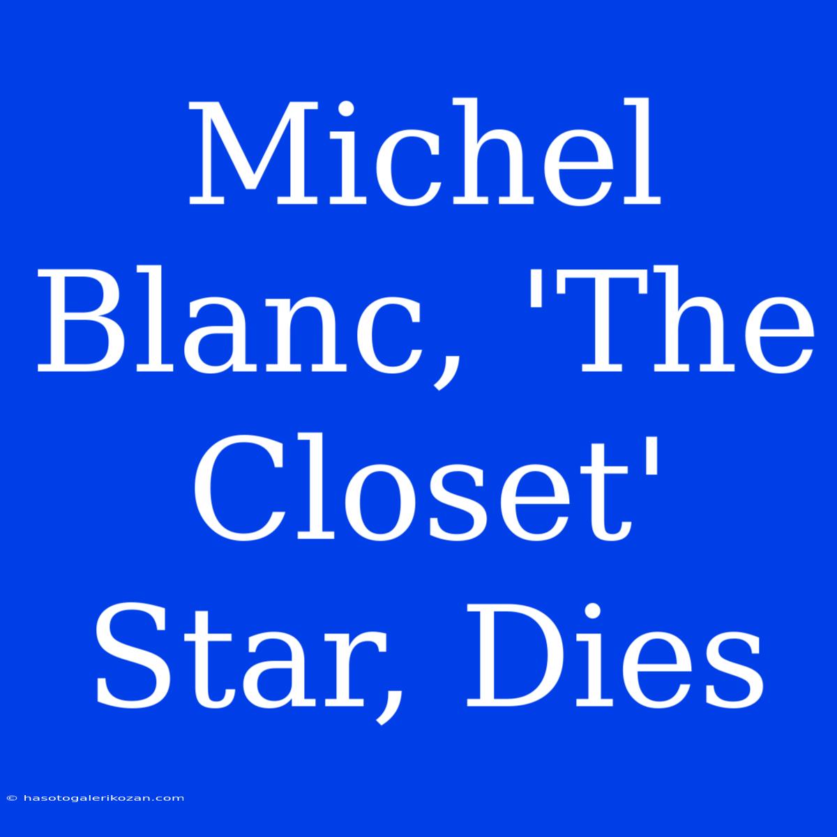 Michel Blanc, 'The Closet' Star, Dies 