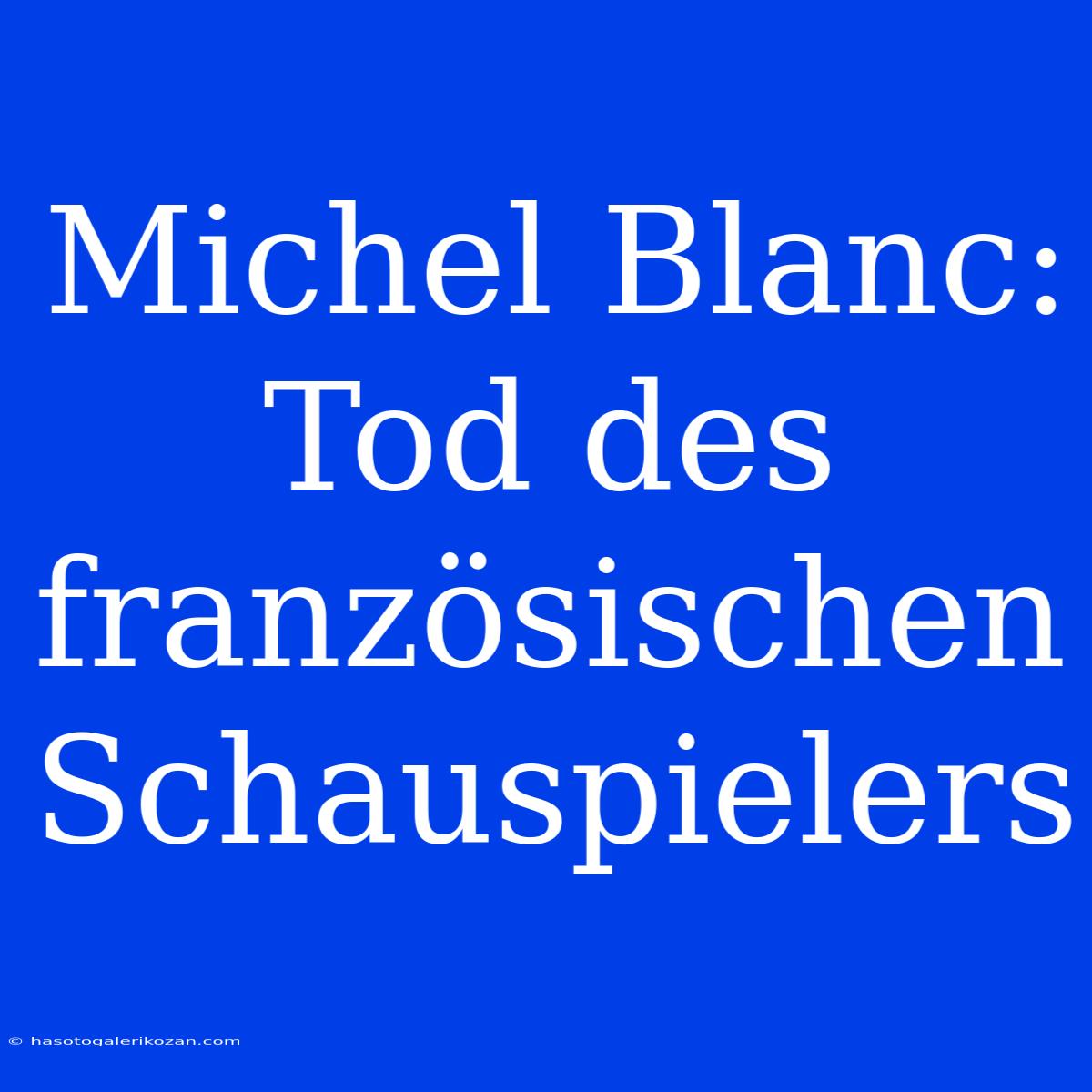 Michel Blanc: Tod Des Französischen Schauspielers