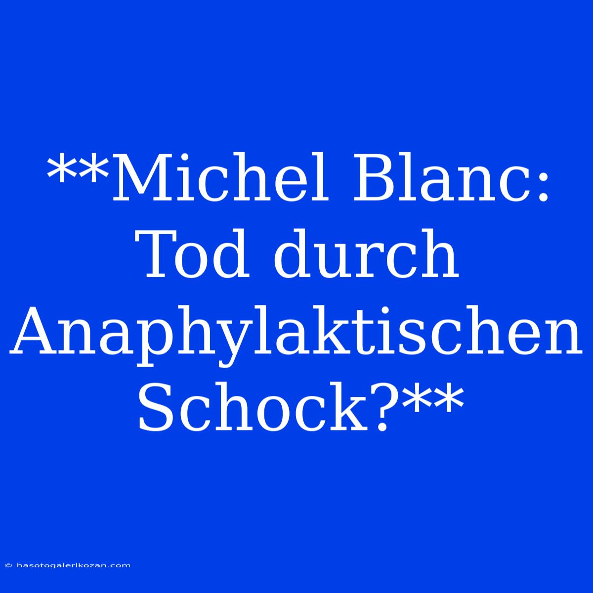 **Michel Blanc: Tod Durch Anaphylaktischen Schock?** 