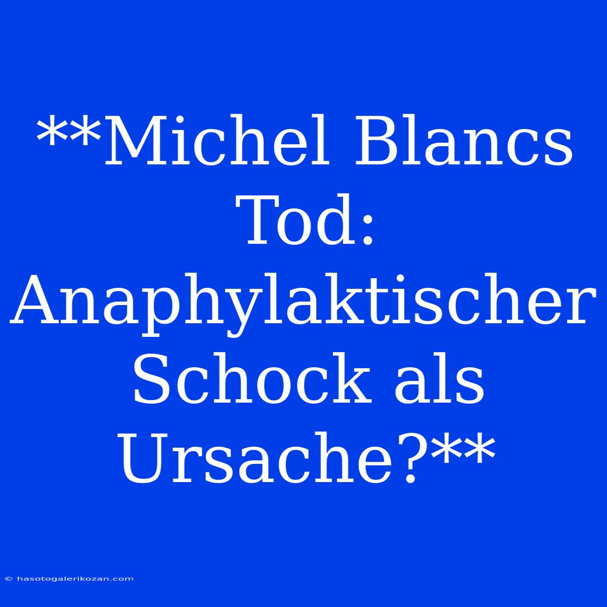 **Michel Blancs Tod: Anaphylaktischer Schock Als Ursache?**