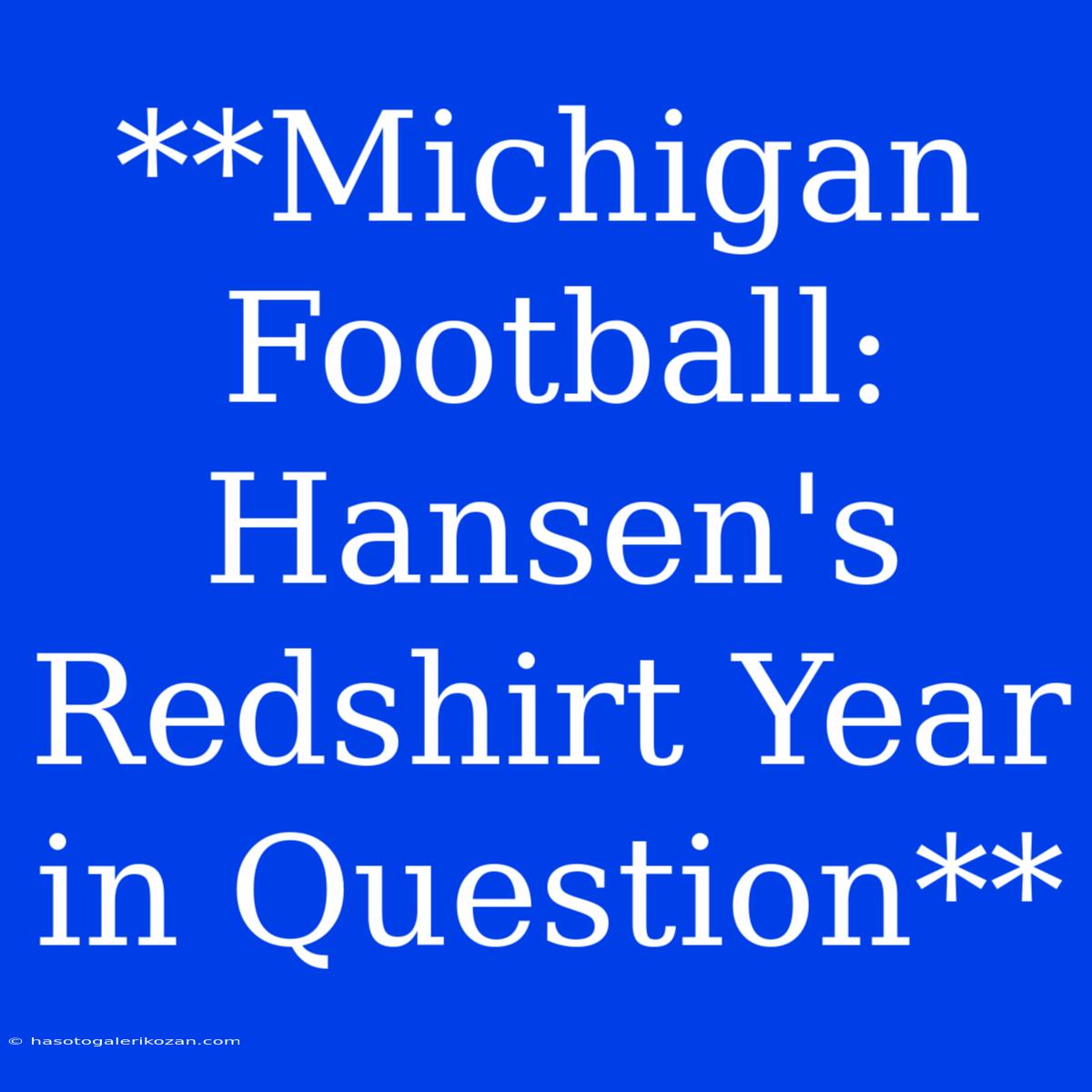 **Michigan Football: Hansen's Redshirt Year In Question** 