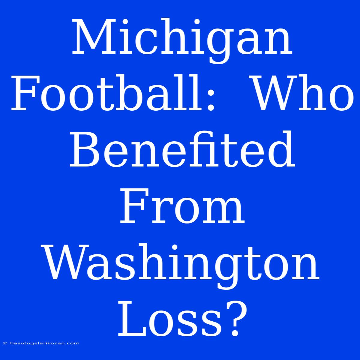 Michigan Football:  Who Benefited From Washington Loss?