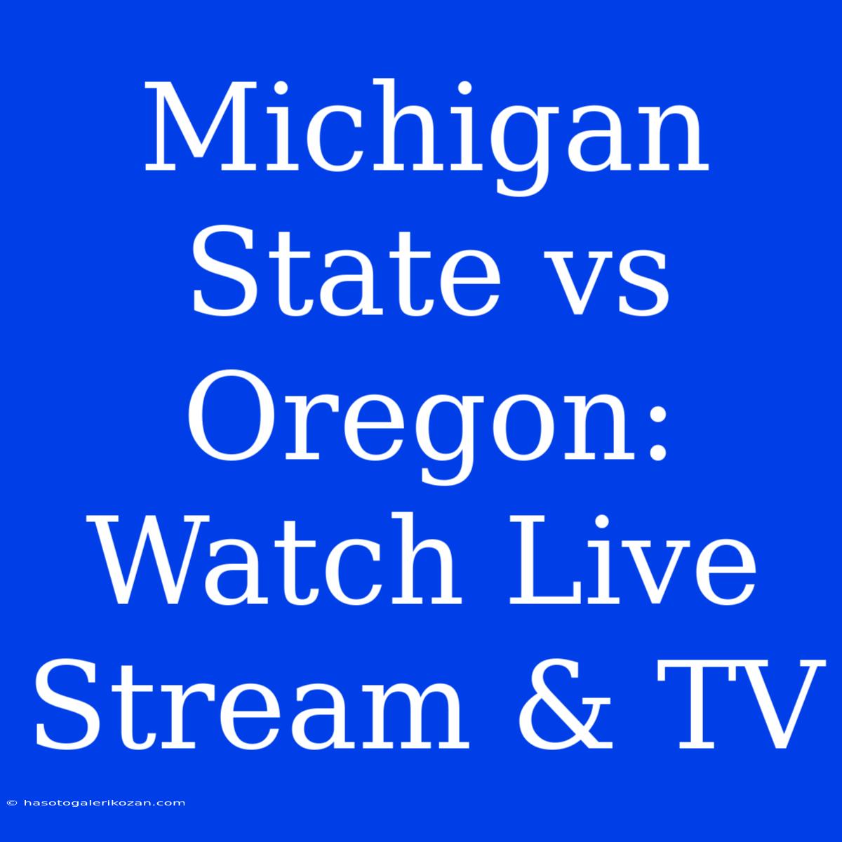 Michigan State Vs Oregon: Watch Live Stream & TV