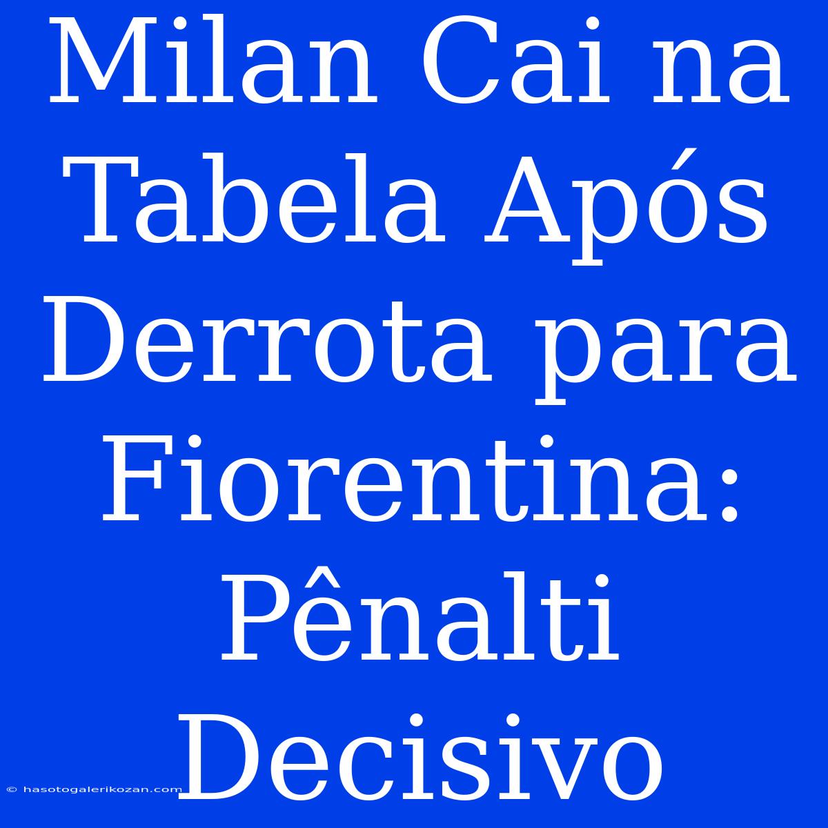 Milan Cai Na Tabela Após Derrota Para Fiorentina: Pênalti Decisivo