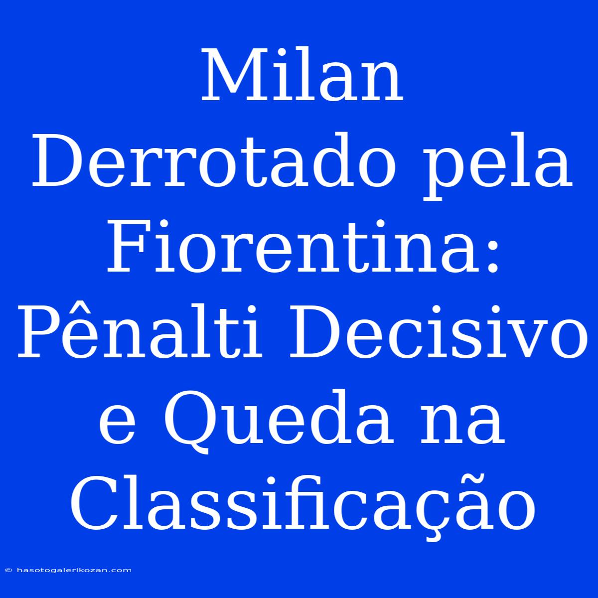 Milan Derrotado Pela Fiorentina: Pênalti Decisivo E Queda Na Classificação